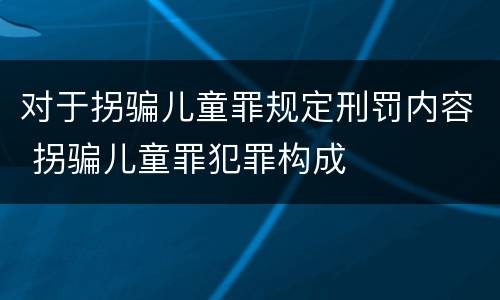 对于拐骗儿童罪规定刑罚内容 拐骗儿童罪犯罪构成