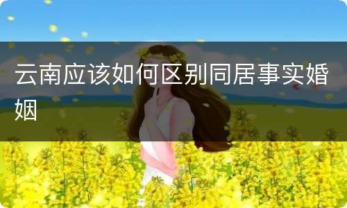 云南应该如何区别同居事实婚姻