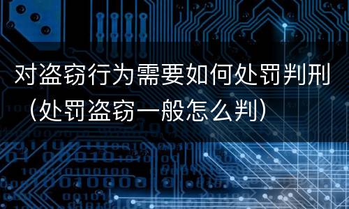 对盗窃行为需要如何处罚判刑（处罚盗窃一般怎么判）
