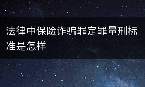 法律中保险诈骗罪定罪量刑标准是怎样