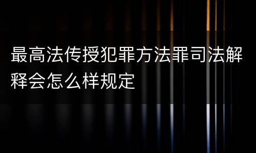 最高法传授犯罪方法罪司法解释会怎么样规定