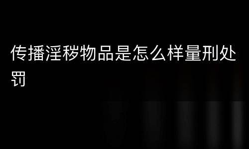 传播淫秽物品是怎么样量刑处罚