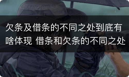 欠条及借条的不同之处到底有啥体现 借条和欠条的不同之处有哪些