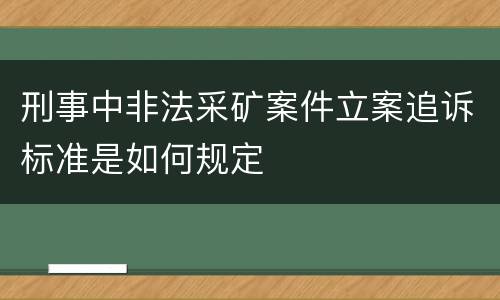 刑事中非法采矿案件立案追诉标准是如何规定
