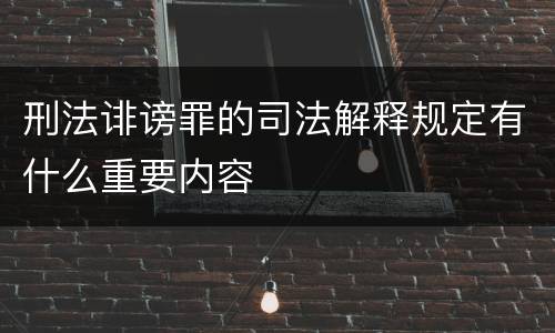 刑法诽谤罪的司法解释规定有什么重要内容