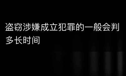 盗窃涉嫌成立犯罪的一般会判多长时间