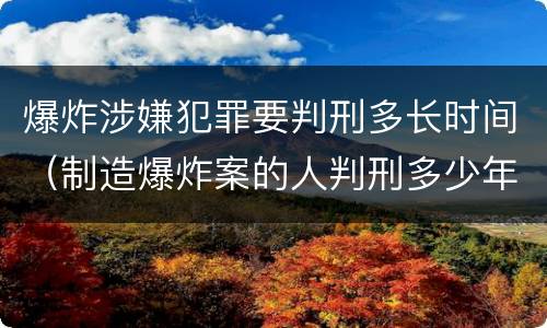 爆炸涉嫌犯罪要判刑多长时间（制造爆炸案的人判刑多少年）