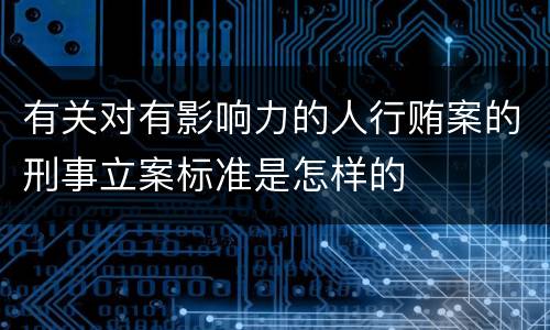 有关对有影响力的人行贿案的刑事立案标准是怎样的