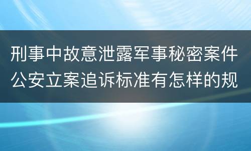 刑事中故意泄露军事秘密案件公安立案追诉标准有怎样的规定