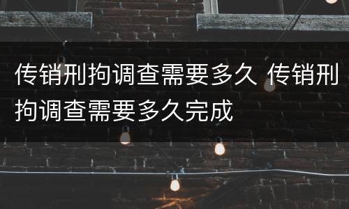 传销刑拘调查需要多久 传销刑拘调查需要多久完成
