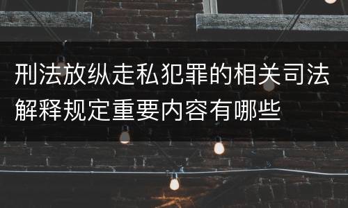 刑法放纵走私犯罪的相关司法解释规定重要内容有哪些