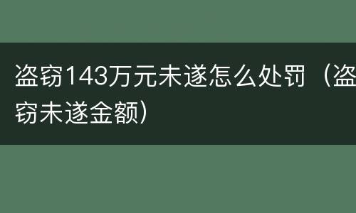 盗窃143万元未遂怎么处罚（盗窃未遂金额）