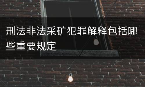 刑法非法采矿犯罪解释包括哪些重要规定