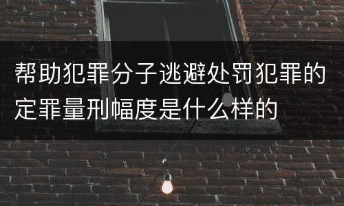 帮助犯罪分子逃避处罚犯罪的定罪量刑幅度是什么样的