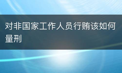 对非国家工作人员行贿该如何量刑