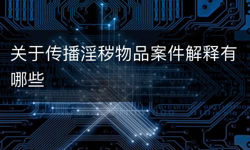 关于传播淫秽物品案件解释有哪些