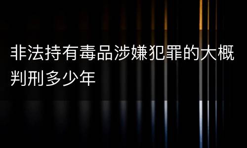 非法持有毒品涉嫌犯罪的大概判刑多少年