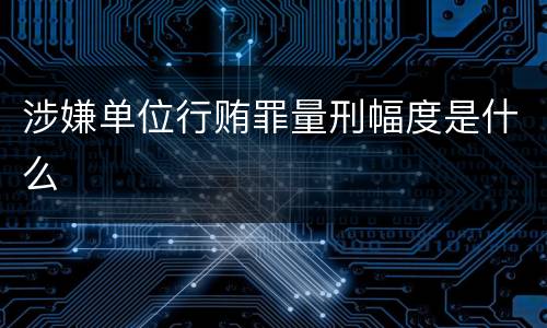 涉嫌单位行贿罪量刑幅度是什么