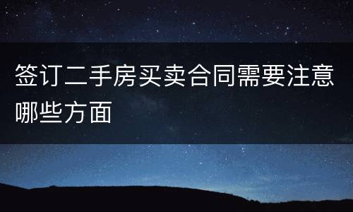签订二手房买卖合同需要注意哪些方面