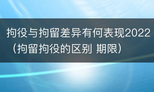 拘役与拘留差异有何表现2022（拘留拘役的区别 期限）