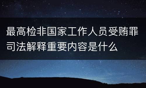 最高检非国家工作人员受贿罪司法解释重要内容是什么