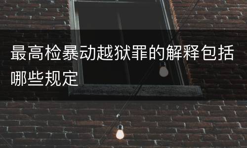 最高检暴动越狱罪的解释包括哪些规定