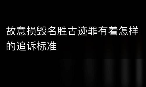 故意损毁名胜古迹罪有着怎样的追诉标准
