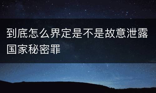 到底怎么界定是不是故意泄露国家秘密罪