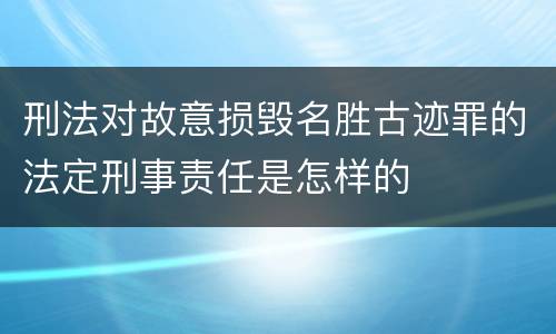 刑法对故意损毁名胜古迹罪的法定刑事责任是怎样的