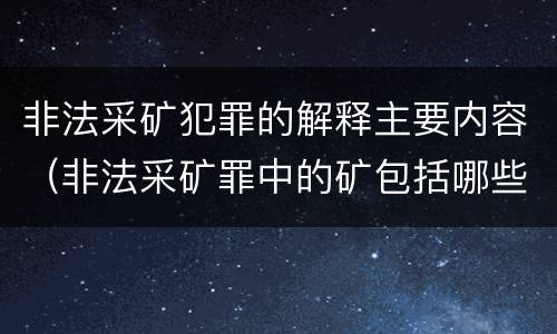 非法采矿犯罪的解释主要内容（非法采矿罪中的矿包括哪些）