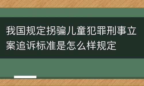 我国规定拐骗儿童犯罪刑事立案追诉标准是怎么样规定