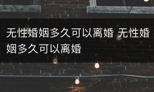 无性婚姻多久可以离婚 无性婚姻多久可以离婚