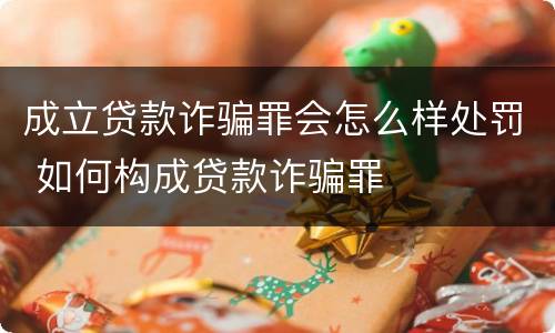 成立贷款诈骗罪会怎么样处罚 如何构成贷款诈骗罪