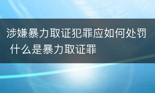涉嫌暴力取证犯罪应如何处罚 什么是暴力取证罪