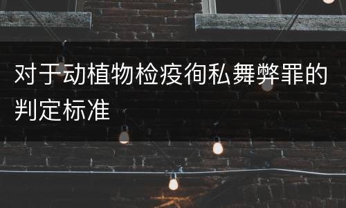 对于动植物检疫徇私舞弊罪的判定标准