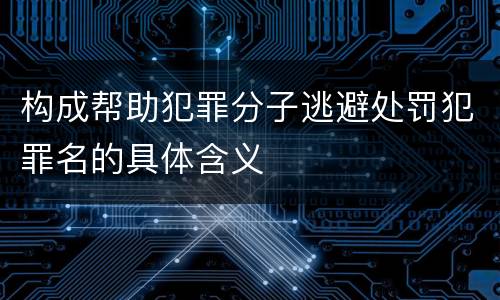 构成帮助犯罪分子逃避处罚犯罪名的具体含义