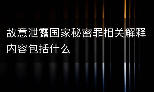 故意泄露国家秘密罪相关解释内容包括什么