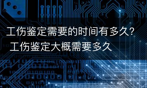 工伤鉴定需要的时间有多久？ 工伤鉴定大概需要多久