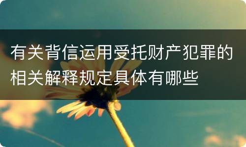 有关背信运用受托财产犯罪的相关解释规定具体有哪些