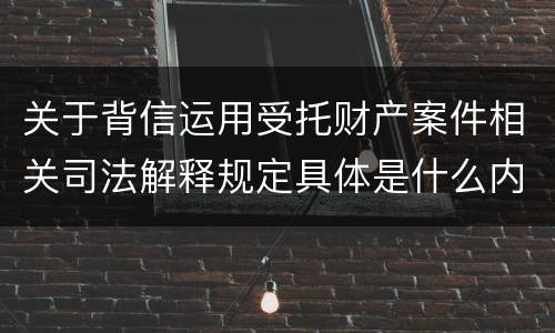 关于背信运用受托财产案件相关司法解释规定具体是什么内容
