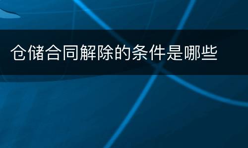 仓储合同解除的条件是哪些