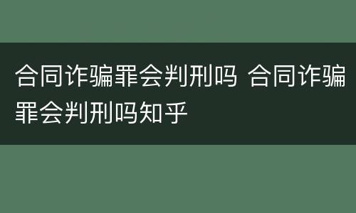 合同诈骗罪会判刑吗 合同诈骗罪会判刑吗知乎