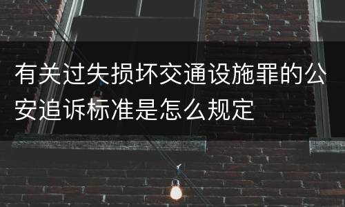 有关过失损坏交通设施罪的公安追诉标准是怎么规定