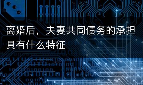 离婚后，夫妻共同债务的承担具有什么特征