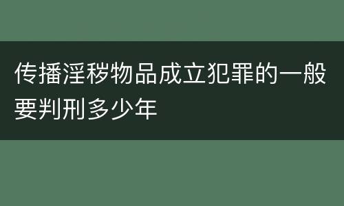 传播淫秽物品成立犯罪的一般要判刑多少年