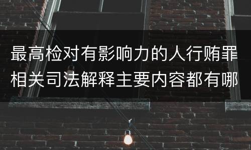 最高检对有影响力的人行贿罪相关司法解释主要内容都有哪些