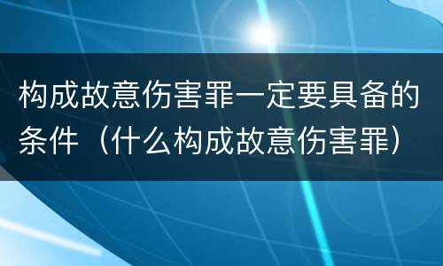 构成故意伤害罪一定要具备的条件（什么构成故意伤害罪）