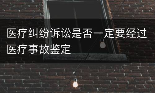 医疗纠纷诉讼是否一定要经过医疗事故鉴定