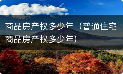商品房产权多少年（普通住宅商品房产权多少年）