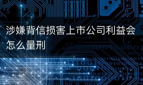 涉嫌背信损害上市公司利益会怎么量刑